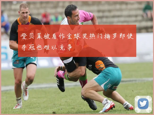 登贝莱被看作金球奖热门梅罗即使夺冠也难以竞争