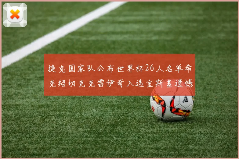 捷克国家队公布世界杯26人名单希克绍切克克雷伊奇入选金斯基遗憾落选