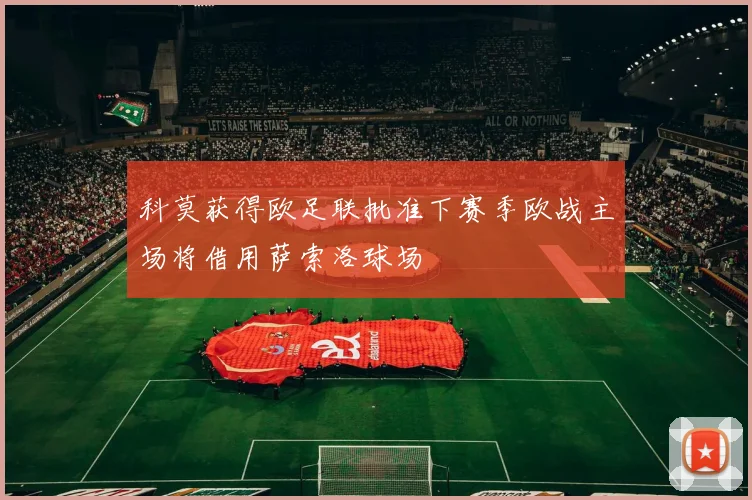 科莫获得欧足联批准下赛季欧战主场将借用萨索洛球场