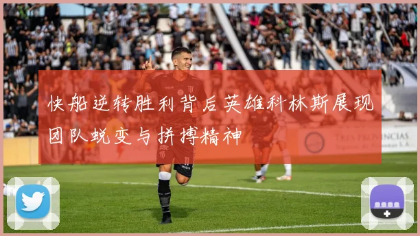 快船逆转胜利背后英雄科林斯展现团队蜕变与拼搏精神