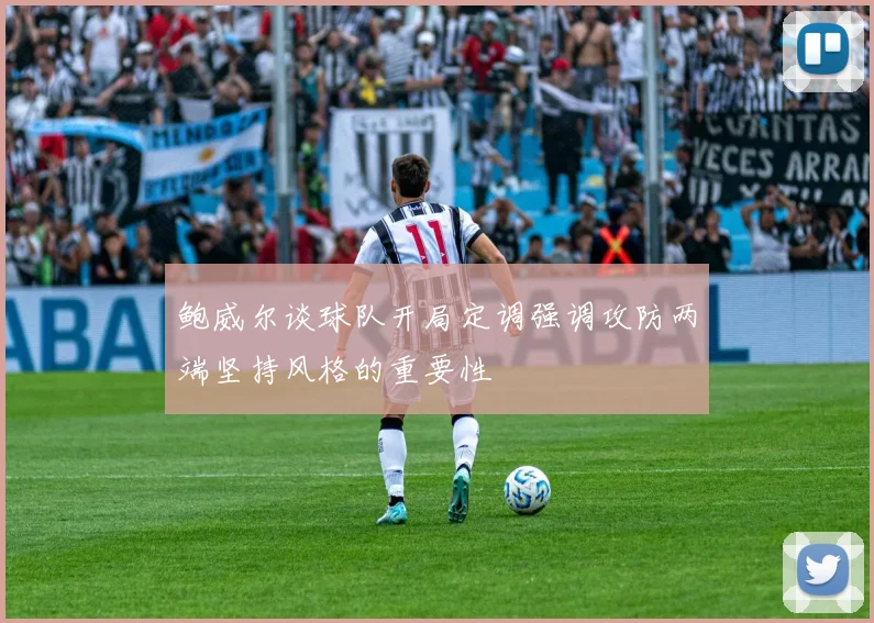 鲍威尔谈球队开局定调强调攻防两端坚持风格的重要性