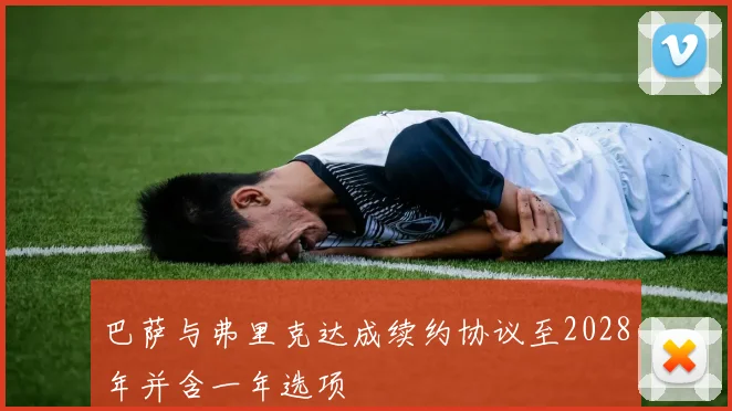 巴萨与弗里克达成续约协议至2028年并含一年选项